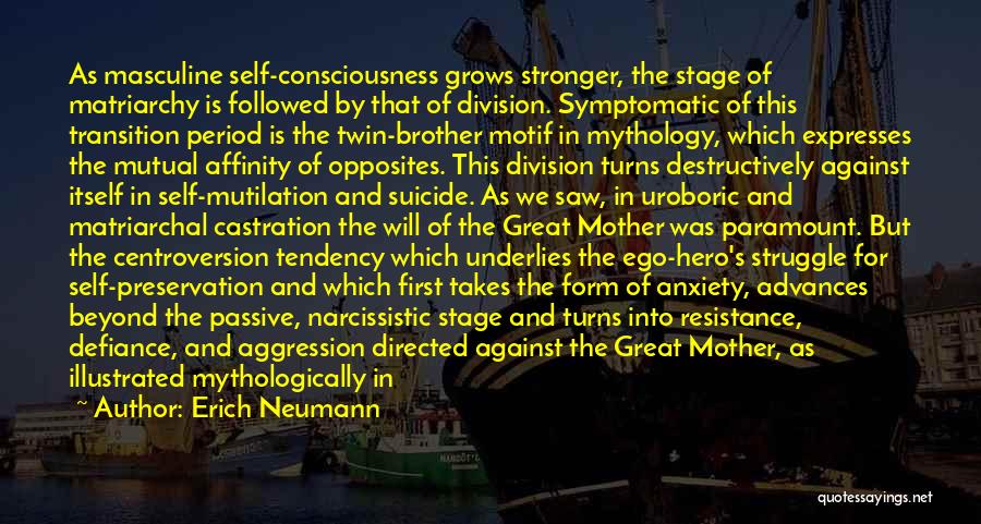 Erich Neumann Quotes: As Masculine Self-consciousness Grows Stronger, The Stage Of Matriarchy Is Followed By That Of Division. Symptomatic Of This Transition Period