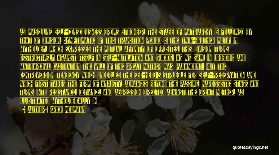 Erich Neumann Quotes: As Masculine Self-consciousness Grows Stronger, The Stage Of Matriarchy Is Followed By That Of Division. Symptomatic Of This Transition Period