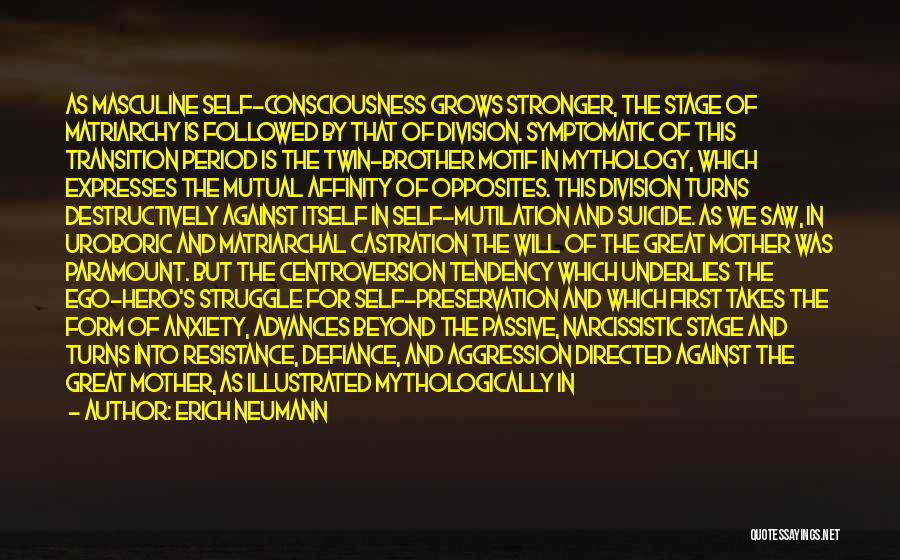 Erich Neumann Quotes: As Masculine Self-consciousness Grows Stronger, The Stage Of Matriarchy Is Followed By That Of Division. Symptomatic Of This Transition Period