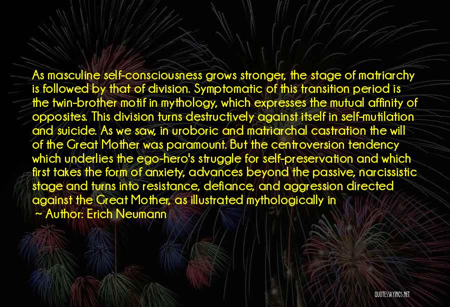 Erich Neumann Quotes: As Masculine Self-consciousness Grows Stronger, The Stage Of Matriarchy Is Followed By That Of Division. Symptomatic Of This Transition Period