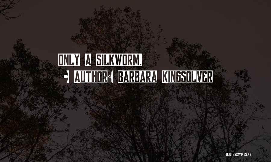 Barbara Kingsolver Quotes: Only A Silkworm.
