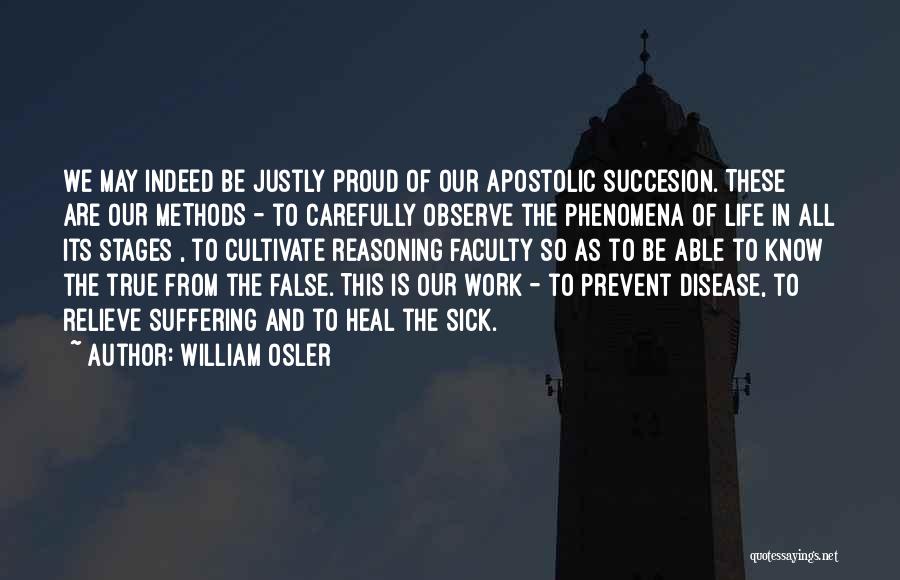 William Osler Quotes: We May Indeed Be Justly Proud Of Our Apostolic Succesion. These Are Our Methods - To Carefully Observe The Phenomena