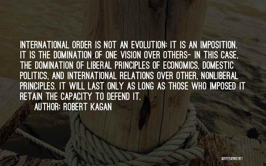 Robert Kagan Quotes: International Order Is Not An Evolution; It Is An Imposition. It Is The Domination Of One Vision Over Others- In