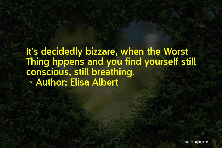 Elisa Albert Quotes: It's Decidedly Bizzare, When The Worst Thing Hppens And You Find Yourself Still Conscious, Still Breathing.