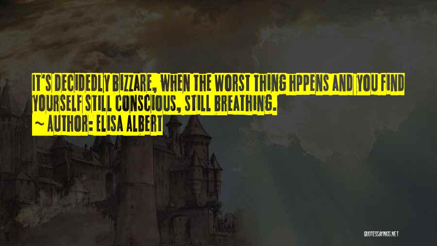 Elisa Albert Quotes: It's Decidedly Bizzare, When The Worst Thing Hppens And You Find Yourself Still Conscious, Still Breathing.