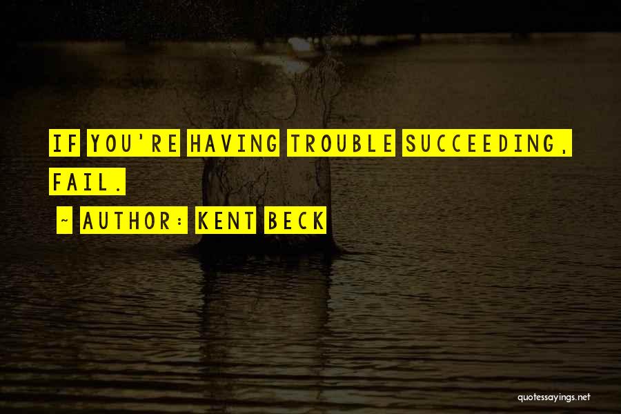 Kent Beck Quotes: If You're Having Trouble Succeeding, Fail.