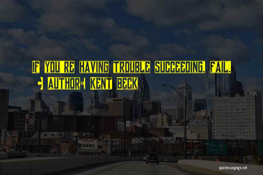 Kent Beck Quotes: If You're Having Trouble Succeeding, Fail.