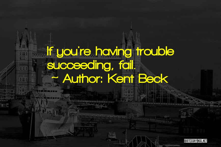 Kent Beck Quotes: If You're Having Trouble Succeeding, Fail.