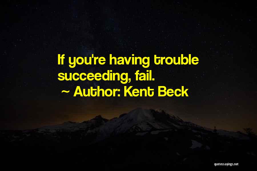 Kent Beck Quotes: If You're Having Trouble Succeeding, Fail.