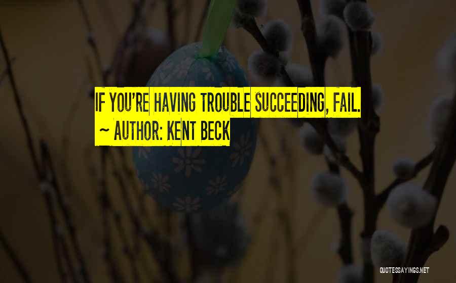 Kent Beck Quotes: If You're Having Trouble Succeeding, Fail.