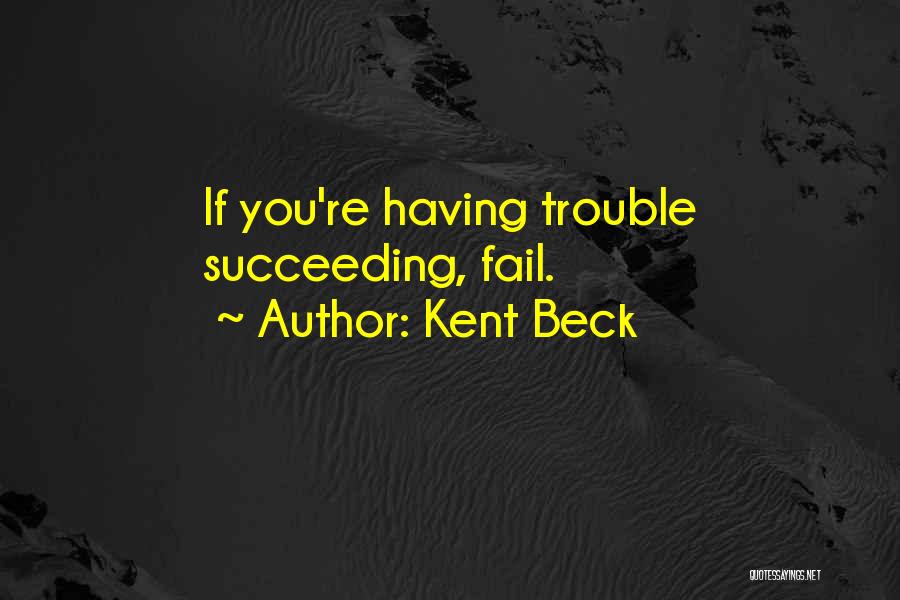 Kent Beck Quotes: If You're Having Trouble Succeeding, Fail.