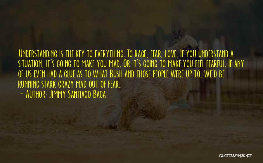 Jimmy Santiago Baca Quotes: Understanding Is The Key To Everything. To Rage, Fear, Love. If You Understand A Situation, It's Going To Make You