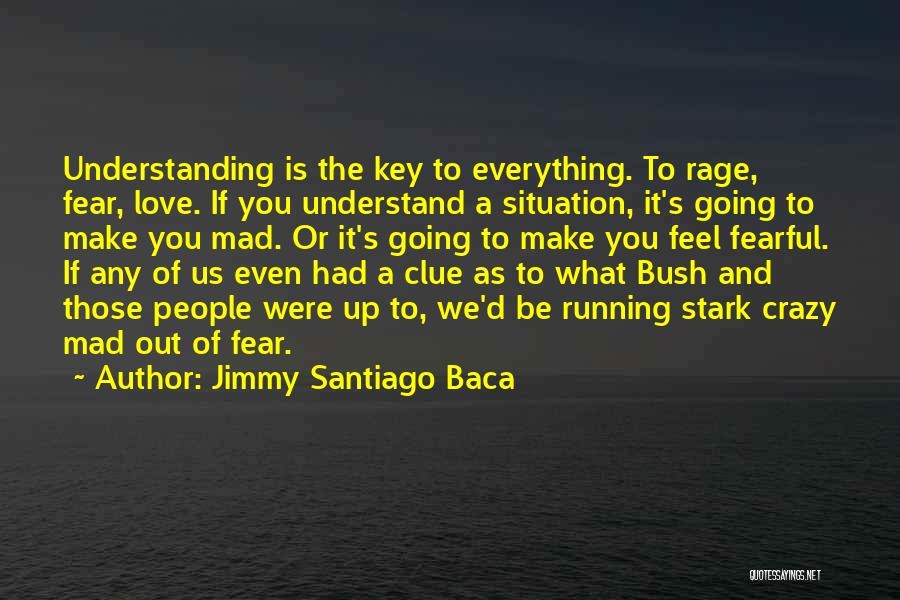 Jimmy Santiago Baca Quotes: Understanding Is The Key To Everything. To Rage, Fear, Love. If You Understand A Situation, It's Going To Make You