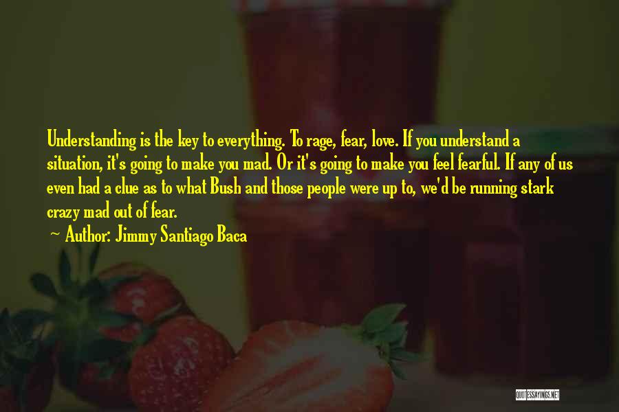 Jimmy Santiago Baca Quotes: Understanding Is The Key To Everything. To Rage, Fear, Love. If You Understand A Situation, It's Going To Make You