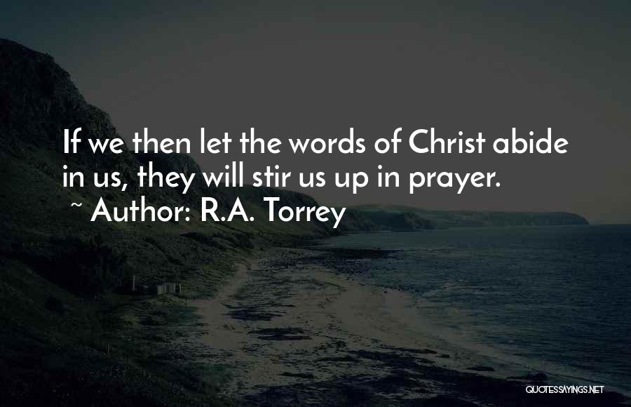 R.A. Torrey Quotes: If We Then Let The Words Of Christ Abide In Us, They Will Stir Us Up In Prayer.