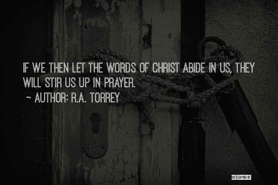 R.A. Torrey Quotes: If We Then Let The Words Of Christ Abide In Us, They Will Stir Us Up In Prayer.