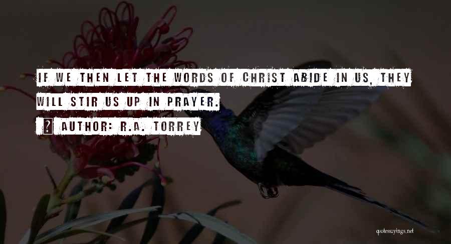 R.A. Torrey Quotes: If We Then Let The Words Of Christ Abide In Us, They Will Stir Us Up In Prayer.