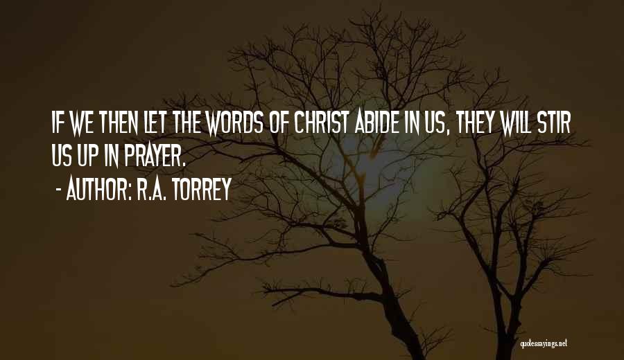 R.A. Torrey Quotes: If We Then Let The Words Of Christ Abide In Us, They Will Stir Us Up In Prayer.