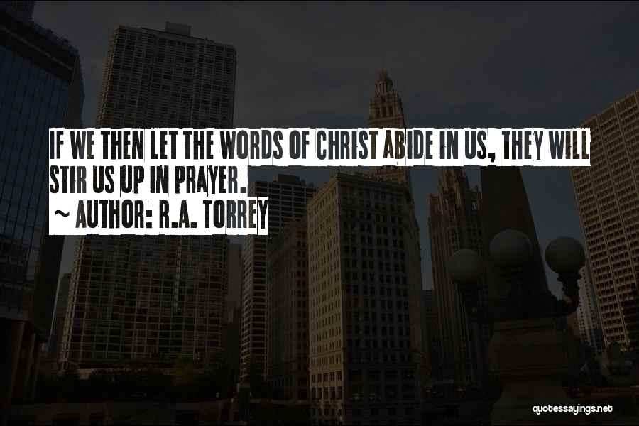 R.A. Torrey Quotes: If We Then Let The Words Of Christ Abide In Us, They Will Stir Us Up In Prayer.