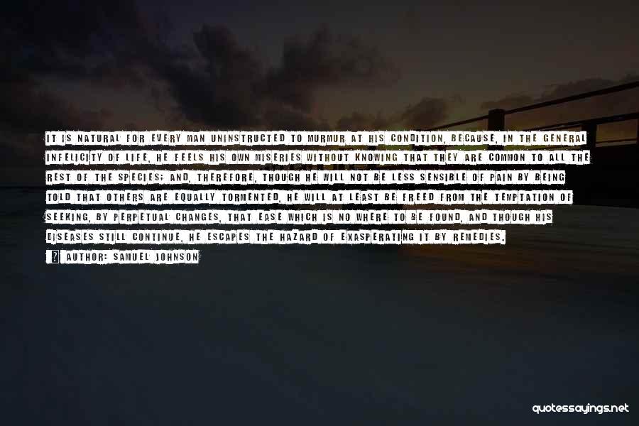 Samuel Johnson Quotes: It Is Natural For Every Man Uninstructed To Murmur At His Condition, Because, In The General Infelicity Of Life, He