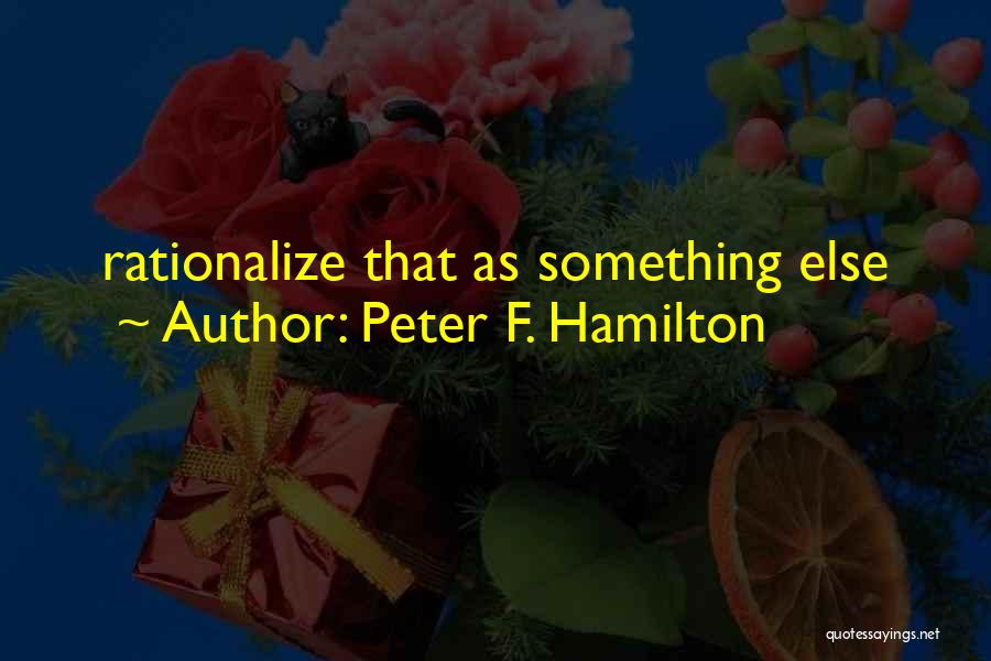 Peter F. Hamilton Quotes: Rationalize That As Something Else