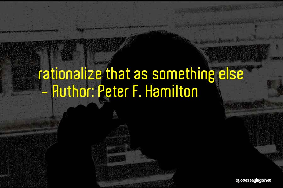 Peter F. Hamilton Quotes: Rationalize That As Something Else