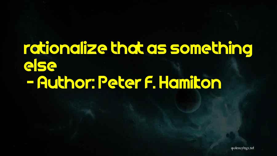 Peter F. Hamilton Quotes: Rationalize That As Something Else