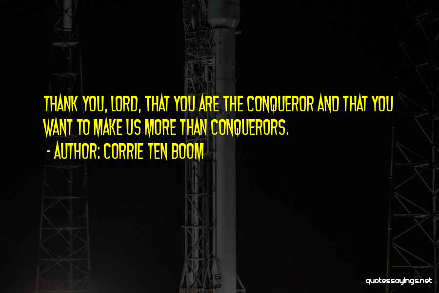 Corrie Ten Boom Quotes: Thank You, Lord, That You Are The Conqueror And That You Want To Make Us More Than Conquerors.