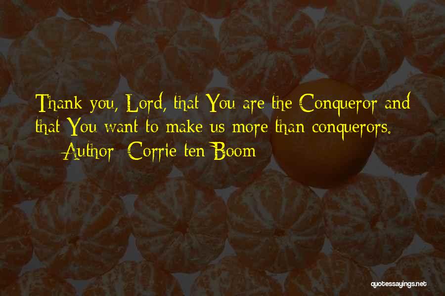 Corrie Ten Boom Quotes: Thank You, Lord, That You Are The Conqueror And That You Want To Make Us More Than Conquerors.