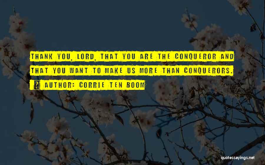 Corrie Ten Boom Quotes: Thank You, Lord, That You Are The Conqueror And That You Want To Make Us More Than Conquerors.