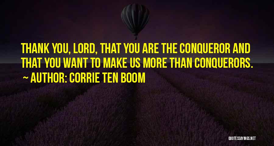 Corrie Ten Boom Quotes: Thank You, Lord, That You Are The Conqueror And That You Want To Make Us More Than Conquerors.