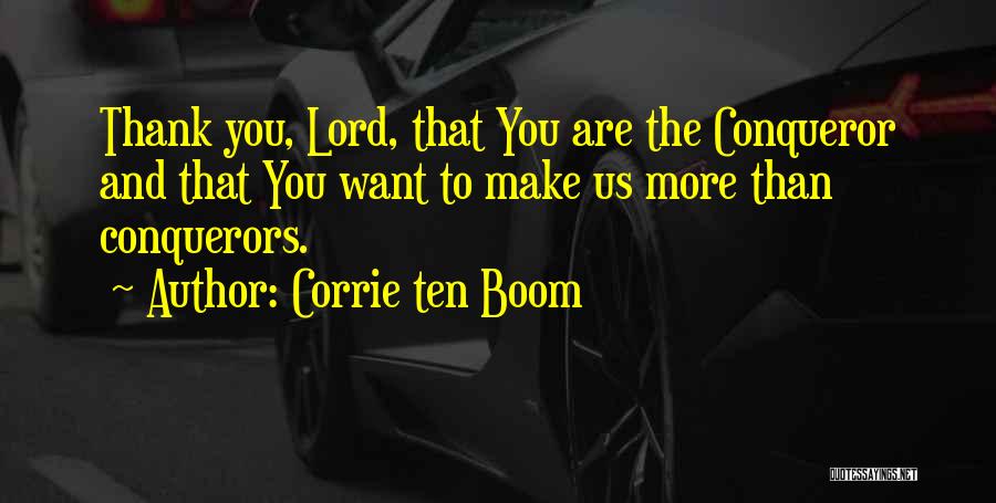 Corrie Ten Boom Quotes: Thank You, Lord, That You Are The Conqueror And That You Want To Make Us More Than Conquerors.
