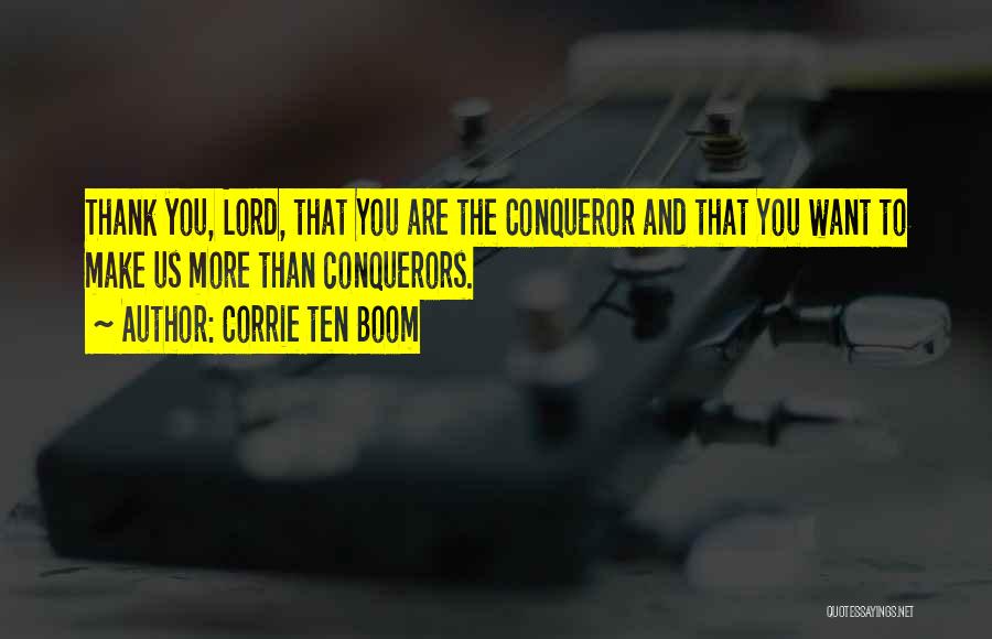 Corrie Ten Boom Quotes: Thank You, Lord, That You Are The Conqueror And That You Want To Make Us More Than Conquerors.