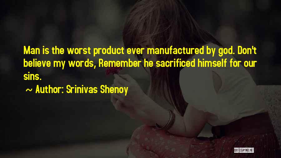 Srinivas Shenoy Quotes: Man Is The Worst Product Ever Manufactured By God. Don't Believe My Words, Remember He Sacrificed Himself For Our Sins.