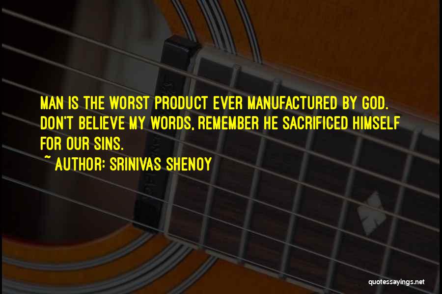 Srinivas Shenoy Quotes: Man Is The Worst Product Ever Manufactured By God. Don't Believe My Words, Remember He Sacrificed Himself For Our Sins.