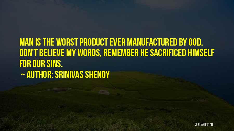 Srinivas Shenoy Quotes: Man Is The Worst Product Ever Manufactured By God. Don't Believe My Words, Remember He Sacrificed Himself For Our Sins.