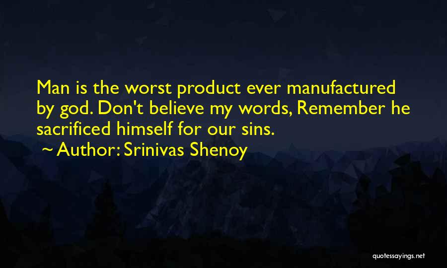 Srinivas Shenoy Quotes: Man Is The Worst Product Ever Manufactured By God. Don't Believe My Words, Remember He Sacrificed Himself For Our Sins.