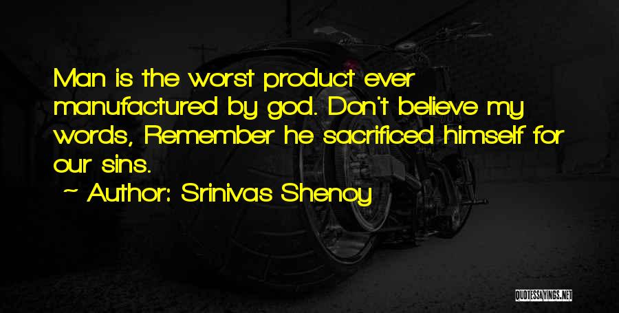 Srinivas Shenoy Quotes: Man Is The Worst Product Ever Manufactured By God. Don't Believe My Words, Remember He Sacrificed Himself For Our Sins.