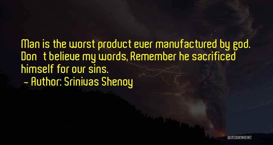 Srinivas Shenoy Quotes: Man Is The Worst Product Ever Manufactured By God. Don't Believe My Words, Remember He Sacrificed Himself For Our Sins.