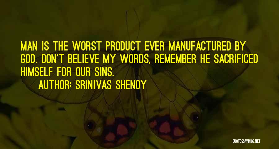 Srinivas Shenoy Quotes: Man Is The Worst Product Ever Manufactured By God. Don't Believe My Words, Remember He Sacrificed Himself For Our Sins.