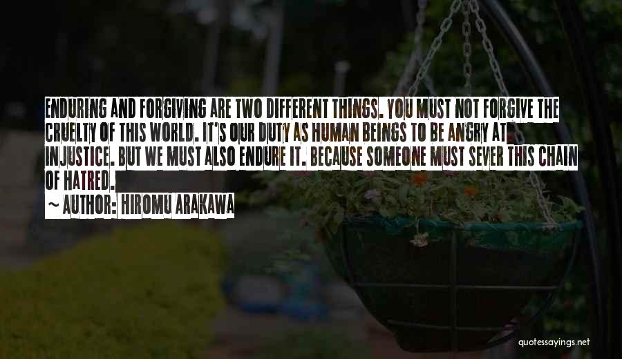 Hiromu Arakawa Quotes: Enduring And Forgiving Are Two Different Things. You Must Not Forgive The Cruelty Of This World. It's Our Duty As