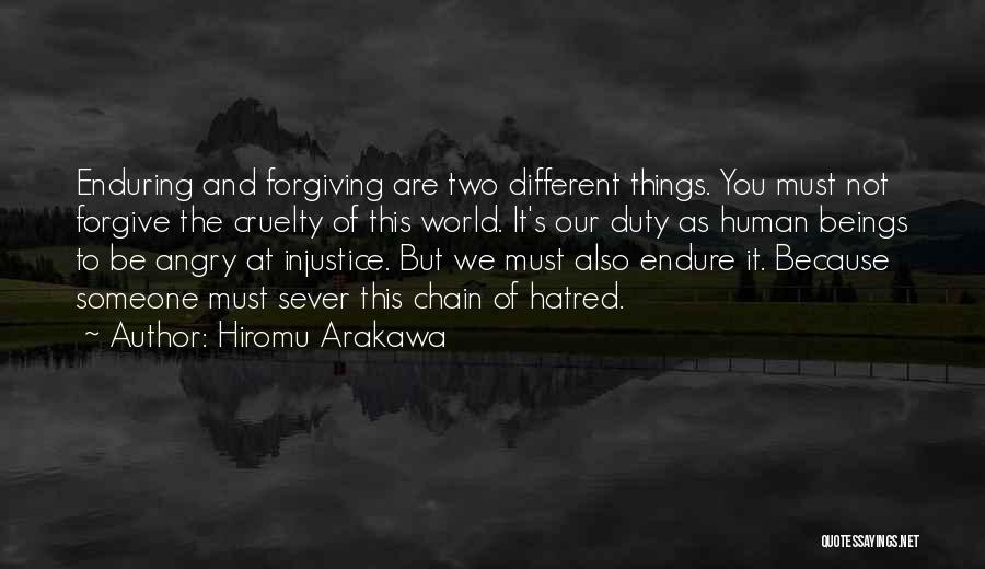 Hiromu Arakawa Quotes: Enduring And Forgiving Are Two Different Things. You Must Not Forgive The Cruelty Of This World. It's Our Duty As