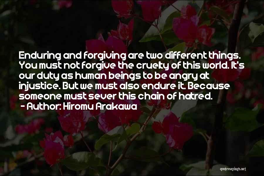 Hiromu Arakawa Quotes: Enduring And Forgiving Are Two Different Things. You Must Not Forgive The Cruelty Of This World. It's Our Duty As