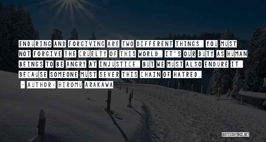 Hiromu Arakawa Quotes: Enduring And Forgiving Are Two Different Things. You Must Not Forgive The Cruelty Of This World. It's Our Duty As