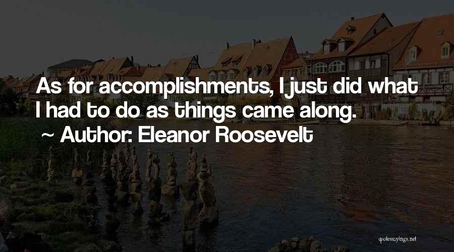 Eleanor Roosevelt Quotes: As For Accomplishments, I Just Did What I Had To Do As Things Came Along.