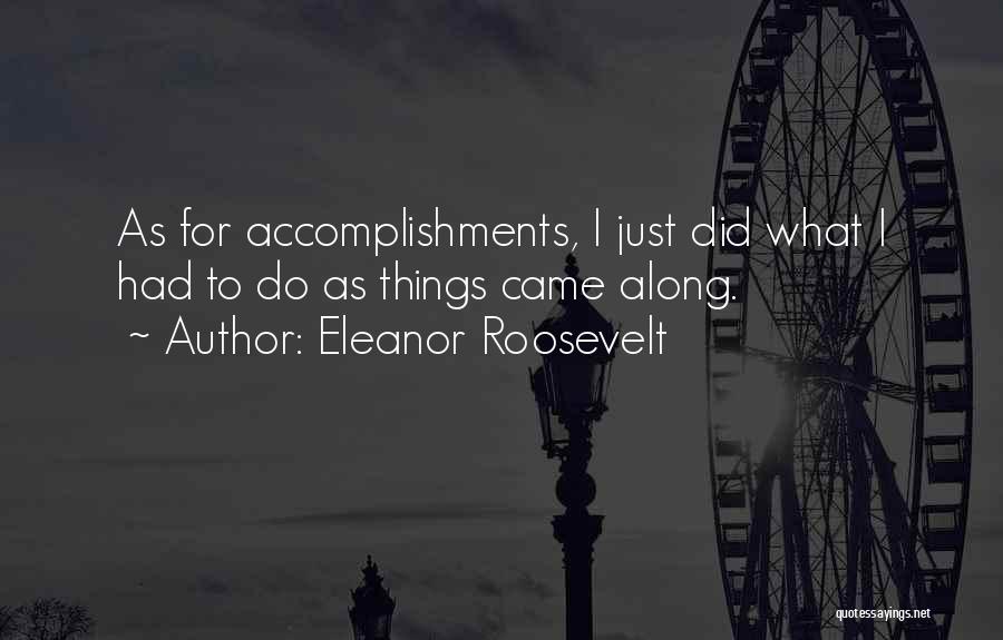 Eleanor Roosevelt Quotes: As For Accomplishments, I Just Did What I Had To Do As Things Came Along.