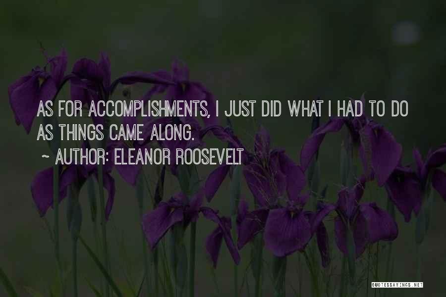 Eleanor Roosevelt Quotes: As For Accomplishments, I Just Did What I Had To Do As Things Came Along.