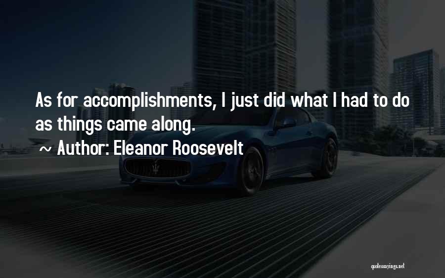 Eleanor Roosevelt Quotes: As For Accomplishments, I Just Did What I Had To Do As Things Came Along.