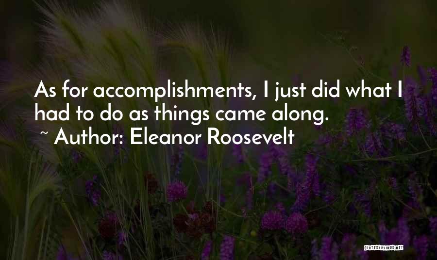 Eleanor Roosevelt Quotes: As For Accomplishments, I Just Did What I Had To Do As Things Came Along.