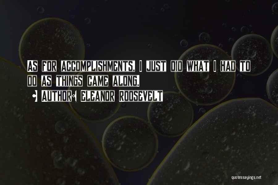 Eleanor Roosevelt Quotes: As For Accomplishments, I Just Did What I Had To Do As Things Came Along.